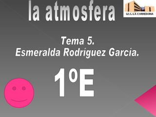 la atmosfera 1ºE Tema 5. Esmeralda Rodríguez García. 