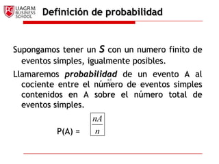 Definición de probabilidadSupongamos tener un s con un numero finito de eventos simples, igualmente posibles.Llamaremos probabilidadde un evento A al cociente entre el número de eventos simples contenidos en A sobre el número total de eventos simples.			P(A) = 