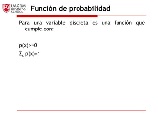 Función de probabilidadPara una variable discreta es una función que cumple con:p(x)>=0Σx p(x)=1