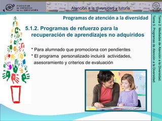 5.1.2. Programas de refuerzo para la recuperación de aprendizajes no adquiridos * Para alumnado que promociona con pendientes * El programa  personalizado incluirá  actividades,  asesoramiento y criterios de evaluación Programas de atención a la diversidad 