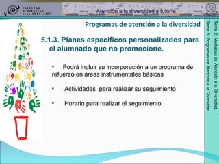 5.1.3. Planes específicos personalizados para el alumnado que no promocione. Podrá incluir su incorporación a un programa de  refuerzo en áreas instrumentales básicas Actividades  para realizar su seguimiento  Horario para realizar el seguimiento Programas de atención a la diversidad 