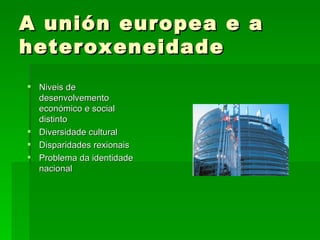 A unión europea e a heteroxeneidade  <ul><li>Niveis de desenvolvemento económico e social distinto </li></ul><ul><li>Diver...
