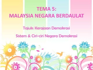 TEMA 5:
MALAYSIA NEGARA BERDAULAT

      Tajuk: Kerajaan Demokrasi
  Sistem & Ciri-ciri Negara Demokrasi
 