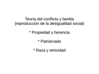 Teoría del conflicto y familia
(reproducción de la desigualdad social)

        * Propiedad y herencia

             * Patriarcado

          * Raza y etnicidad
 
