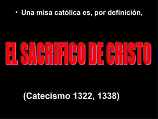 • Una misa católica es, por definición,




  (Catecismo 1322, 1338)
 