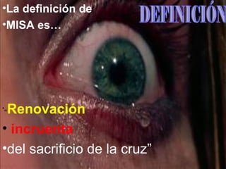 •La definición de
•MISA es…




•
 Renovación
 “


• incruenta
•del sacrificio de la cruz”
 