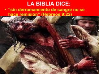 LA BIBLIA DICE:
• “sin derramamiento de sangre no se
  hace remisión” (Hebreos 9:22)
 