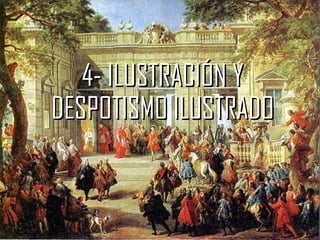 4- ILUSTRACIÓN Y
DESPOTISMO ILUSTRADO
 
