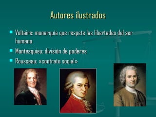 Autores ilustrados
   Voltaire: monarquía que respete las libertades del ser
    humano
   Montesquieu: división de poderes
   Rousseau: «contrato social»
 