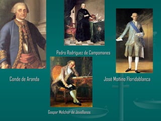                       Pedro Rodríguez de Campomanes




Conde de Aranda                                  José Moñino Floridablanca




                  Gaspar Melchor de Jovellanos
 