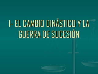 1- EL CAMBIO DINÁSTICO Y LA
    GUERRA DE SUCESIÓN
 