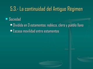 5.3.- La continuidad del Antiguo Régimen
   Sociedad
      Dividida en 3 estamentos: nobleza, clero y pueblo llano

      Escasa movilidad entre estamentos
 