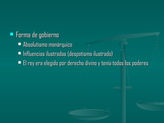    Forma de gobierno
       Absolutismo monárquico
       Influencias ilustradas (despotismo ilustrado)
       El rey era elegido por derecho divino y tenía todos los poderes
 