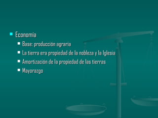    Economía
       Base: producción agraria
       La tierra era propiedad de la nobleza y la Iglesia
       Amortización de la propiedad de las tierras
       Mayorazgo
 