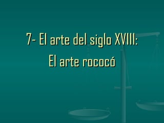 7- El arte del siglo XVIII:
      El arte rococó
 
