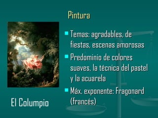 Pintura
               Temas: agradables, de

                fiestas, escenas amorosas
               Predominio de colores

                suaves, la técnica del pastel
                y la acuarela
               Máx. exponente: Fragonard

El Columpio     (francés)
 