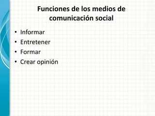 Funciones de los medios de
            comunicación social
•   Informar
•   Entretener
•   Formar
•   Crear opinión
 