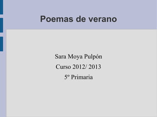 Poemas de verano



   Sara Moya Pulpón
   Curso 2012/ 2013
      5º Primaria
 