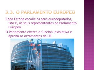 Cada Estado escolle os seus eurodeputados,
  isto é, os seus representantes ao Parlamento
  Europeo.
O Parlamento exerce a...