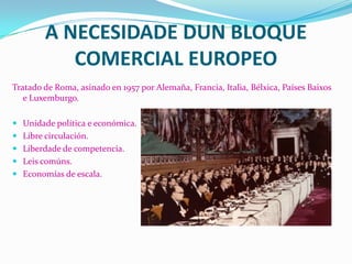 A UNIÓN EUROPEA
Tratado da Unión Europea
(1992).

Unha das iniciativas foi a
aprobación da Unión
Económica e Monetaria
(UE...