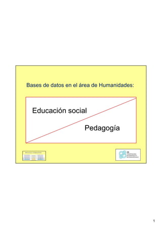 1
Bases de datos en el área de Humanidades:
Educación social
Pedagogía
 