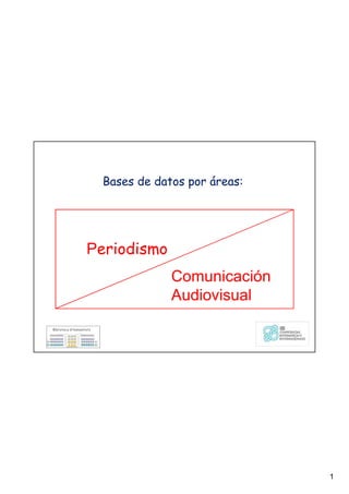 1
Bases de datos por áreas:
Periodismo
Comunicación
Audiovisual
Periodismo
Comunicación
Audiovisual
 