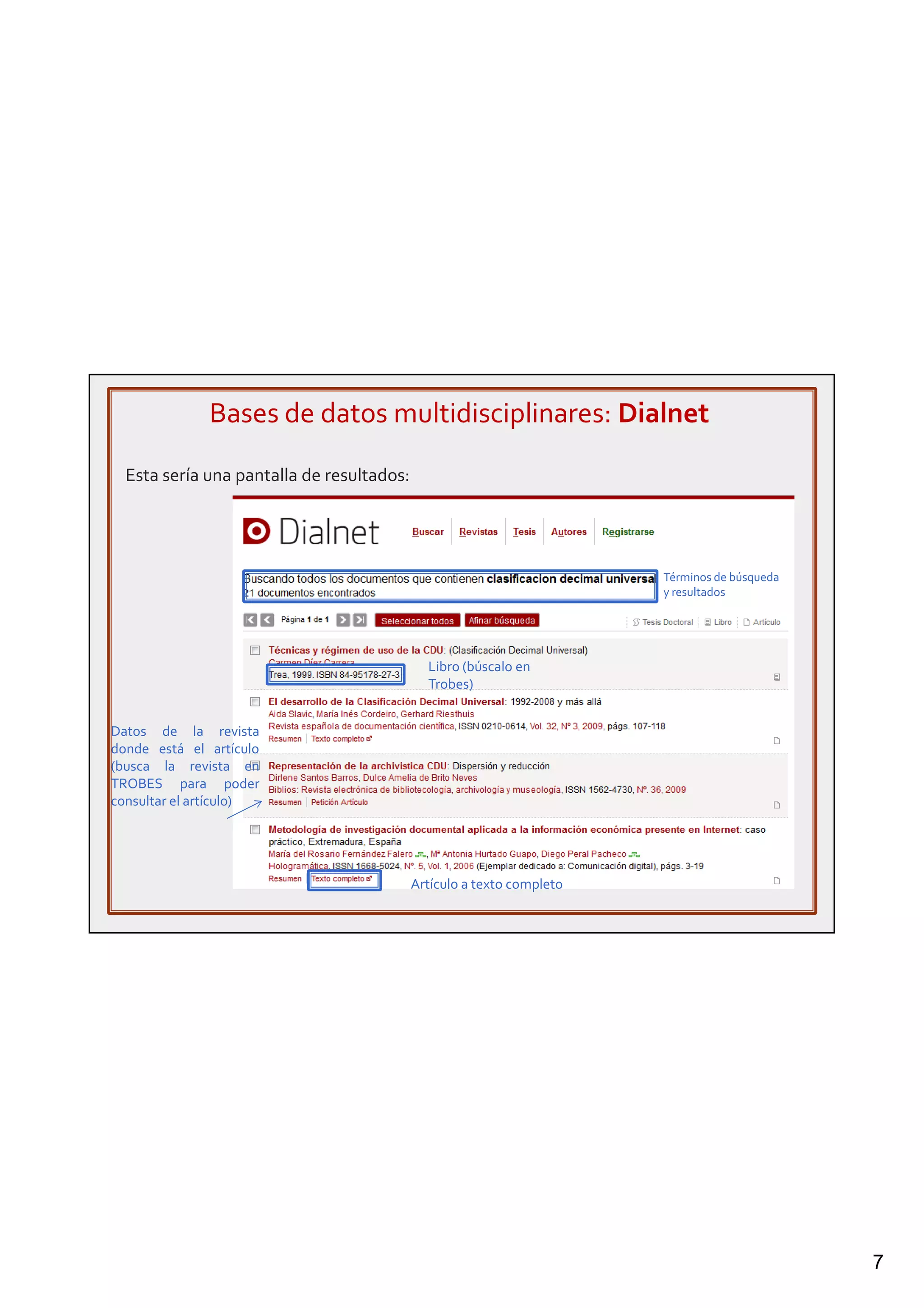 7
Bases de datos multidisciplinares: Dialnet
Esta sería una pantalla de resultados:
Términos de búsqueda
y resultados
Datos de la revista
donde está el artículo
(busca la revista en
TROBES para poder
consultar el artículo)
Libro (búscalo en
Trobes)
Artículo a texto completo
 