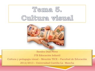 Sandra Díaz Pérez
3ºB Educación Infantil
Cultura y pedagogía visual – Mención TICE – Facultad de Educación
2012/2013 – Universidad Castilla-La Mancha
 