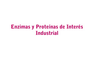 Enzimas y Proteínas de Interés
Industrial
 