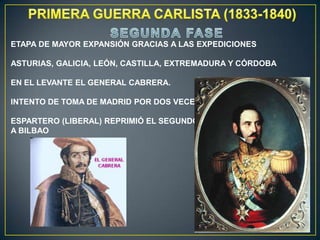 ETAPA DE MAYOR EXPANSIÓN GRACIAS A LAS EXPEDICIONES
ASTURIAS, GALICIA, LEÓN, CASTILLA, EXTREMADURA Y CÓRDOBA
EN EL LEVANTE EL GENERAL CABRERA.
INTENTO DE TOMA DE MADRID POR DOS VECES.
ESPARTERO (LIBERAL) REPRIMIÓ EL SEGUNDO ASEDIO
A BILBAO

 