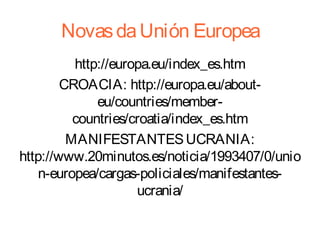 Novas da Unión Europea
http://europa.eu/index_es.htm
CROACIA: http://europa.eu/abouteu/countries/membercountries/croatia/i...