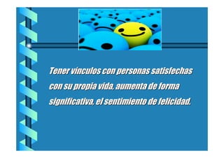 Tener vínculos con personas satisfechas
con su propia vida, aumenta de forma
significativa, el sentimiento de felicidad.

 