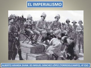 EL IMPERIALISMO
ALBERTO ARANDA SHAW. IES MIGUEL SÁNCHEZ LÓPEZ (TORREDELCAMPO). 4º ESO
 