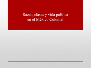 Razas, clases y vida política
en el México Colonial
 