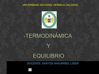 UNIVERSIDAD NACIONAL HERMILIO VALDIZAN
DOCENTE: SANTOS MAGARIÑO, LIDER
-TERMODINÁMICA
Y
EQUILIBRIO
 