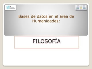Bases de datos en el área de
Humanidades:
FILOSOFÍA
 