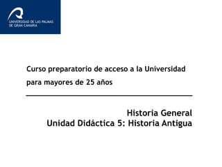 Curso preparatorio de acceso a la Universidad
para mayores de 25 años
Historia General
Unidad Didáctica 5: Historia Antigua
 