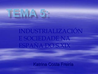 Katrina Costa Freiría
INDUSTRIALIZACIÓN
E SOCIEDADE NA
ESPAÑA DO S.XIX
 