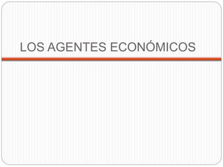 LOS AGENTES ECONÓMICOS
 