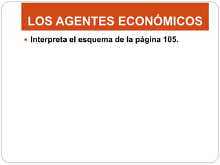 LOS AGENTES ECONÓMICOS
 Interpreta el esquema de la página 105.
 