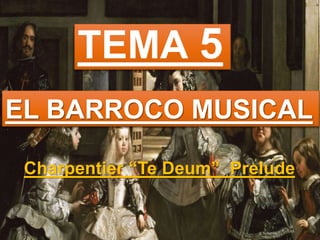TEMA 5
EL BARROCO MUSICAL
Charpentier “Te Deum” Prelude
 