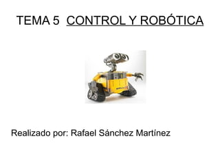 TEMA 5 CONTROL Y ROBÓTICA
Realizado por: Rafael Sánchez Martínez
 