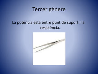 Tercer gènere
La potència està entre punt de suport i la
resistència.
 