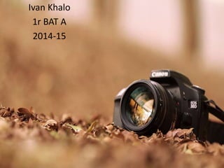 Ivan Khalo
1r BAT A
2014-15
 