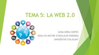 TEMA 5: LA WEB 2.0
GEMA SORIA CORTÉS
GRAU EN MESTRE D’EDUCACIÓ PRIMÀRIA
UNIVERSITAT D'ALACANT
 