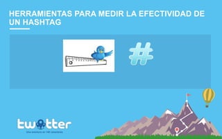 HERRAMIENTAS PARA MEDIR LA EFECTIVIDAD DE
UN HASHTAG
Una aventura en 140 caracteres
 