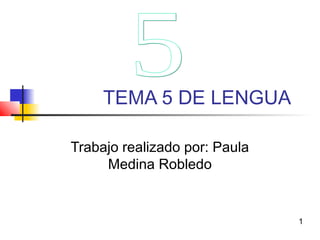 TEMA 5 DE LENGUA
Trabajo realizado por: Paula
Medina Robledo
1
 