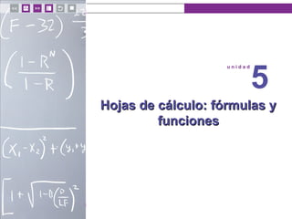 u n i d a d 5
Hojas de cálculo: fórmulas yHojas de cálculo: fórmulas y
funcionesfunciones
u n i d a d
5
 
