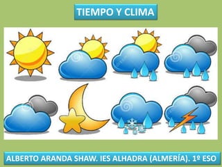 TIEMPO Y CLIMA
ALBERTO ARANDA SHAW. IES ALHADRA (ALMERÍA). 1º ESO
 