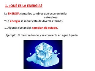 1. ¿QUÉ ES LA ENERGÍA?
La ENERGÍA causa los cambios que ocurren en la
naturaleza.
 La energía se manifiesta de diversas f...